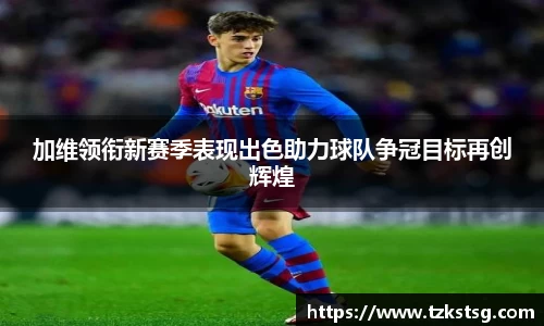 加维领衔新赛季表现出色助力球队争冠目标再创辉煌