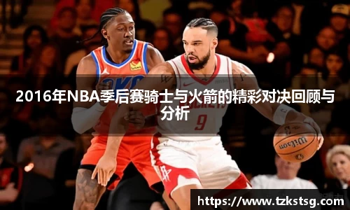 2016年NBA季后赛骑士与火箭的精彩对决回顾与分析