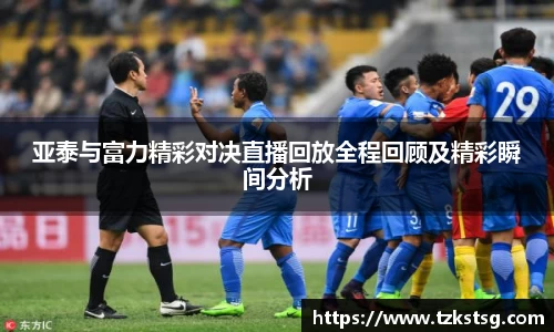 亚泰与富力精彩对决直播回放全程回顾及精彩瞬间分析