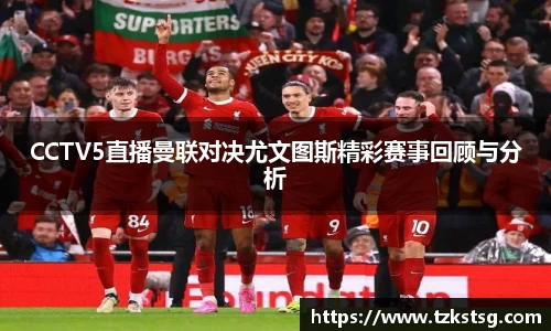 CCTV5直播曼联对决尤文图斯精彩赛事回顾与分析